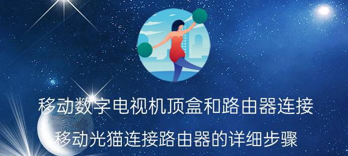 移动数字电视机顶盒和路由器连接 移动光猫连接路由器的详细步骤？